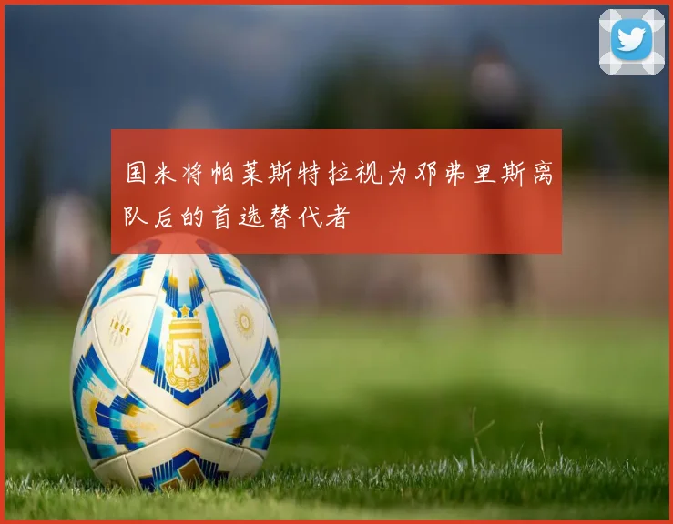 国米将帕莱斯特拉视为邓弗里斯离队后的首选替代者