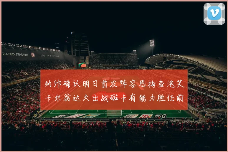 纳帅确认明日首发阵容恩梅查泡芙卡尔翁达夫出战磁卡有能力胜任前腰位置