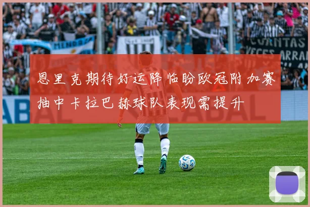 恩里克期待好运降临盼欧冠附加赛抽中卡拉巴赫球队表现需提升