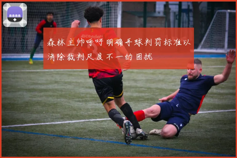 森林主帅呼吁明确手球判罚标准以消除裁判尺度不一的困扰