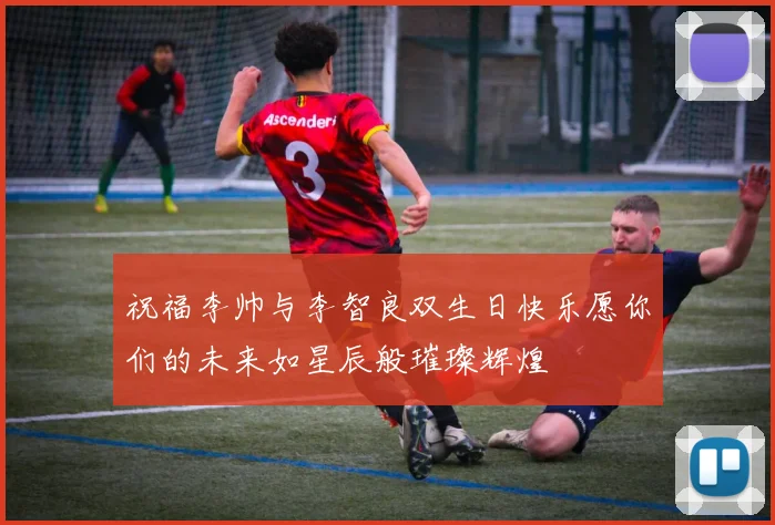 祝福李帅与李智良双生日快乐愿你们的未来如星辰般璀璨辉煌
