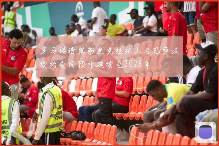 罗马诺透露弗里克经纪人与巴萨谈续约合同预计延续至2028年