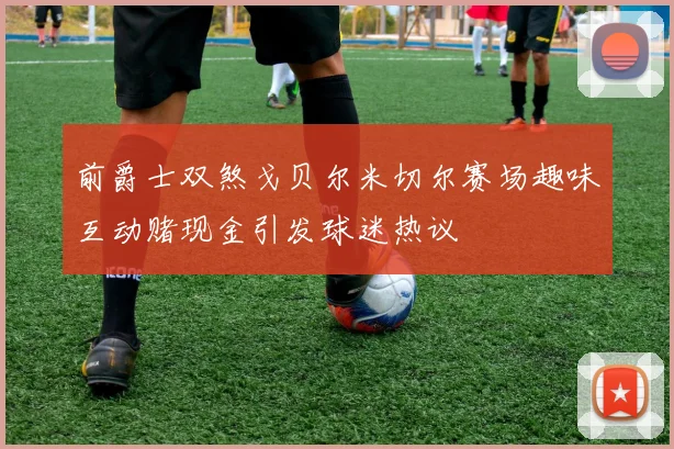 前爵士双煞戈贝尔米切尔赛场趣味互动赌现金引发球迷热议