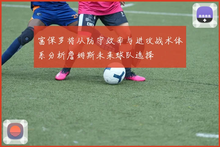 富保罗将从防守效率与进攻战术体系分析詹姆斯未来球队选择