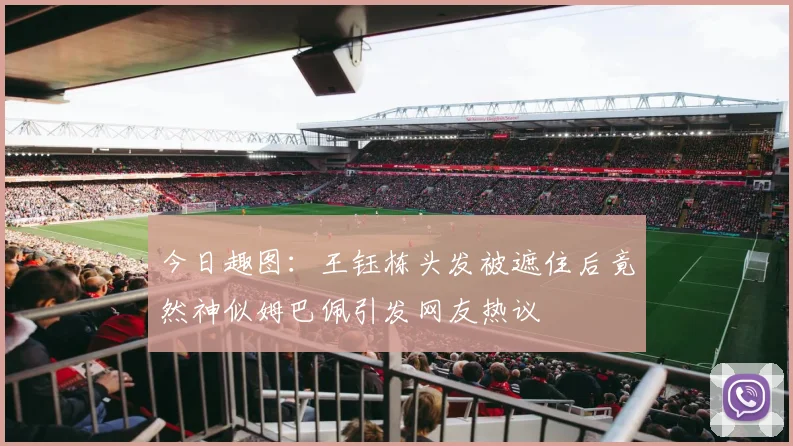 今日趣图：王钰栋头发被遮住后竟然神似姆巴佩引发网友热议