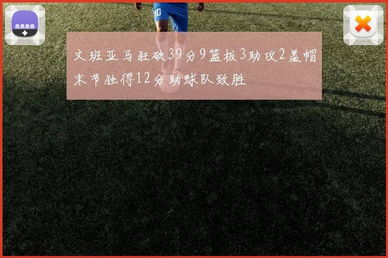 文班亚马狂砍39分9篮板3助攻2盖帽末节独得12分助球队致胜